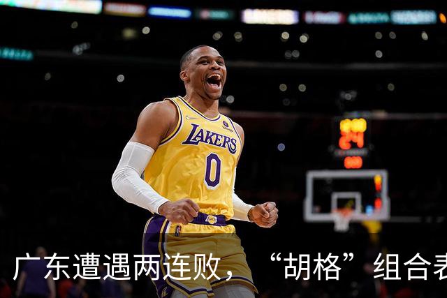 广东遭遇两连败，“胡格”组合表现抢眼但无力逆转