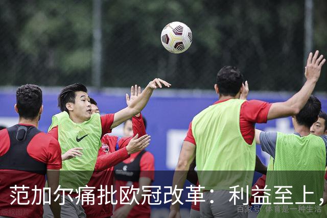 范加尔痛批欧冠改革：利益至上，腐败横行的赛场
